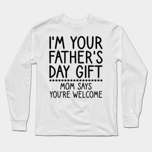 I am Your Fathers Day Gift Mom Says You're Welcome Long Sleeve T-Shirt